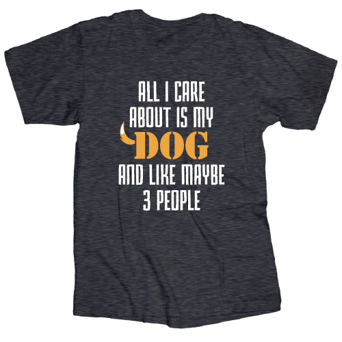 All I Care About is My Dog And 3 People - T Shirt - Dark Heather