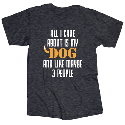 All I Care About is My Dog And 3 People  - T Shirt - Dark Heather